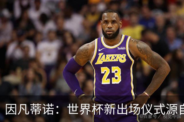 因凡蒂诺：世界杯新出场仪式源自于皮耶罗的建议，全队一起唱国歌